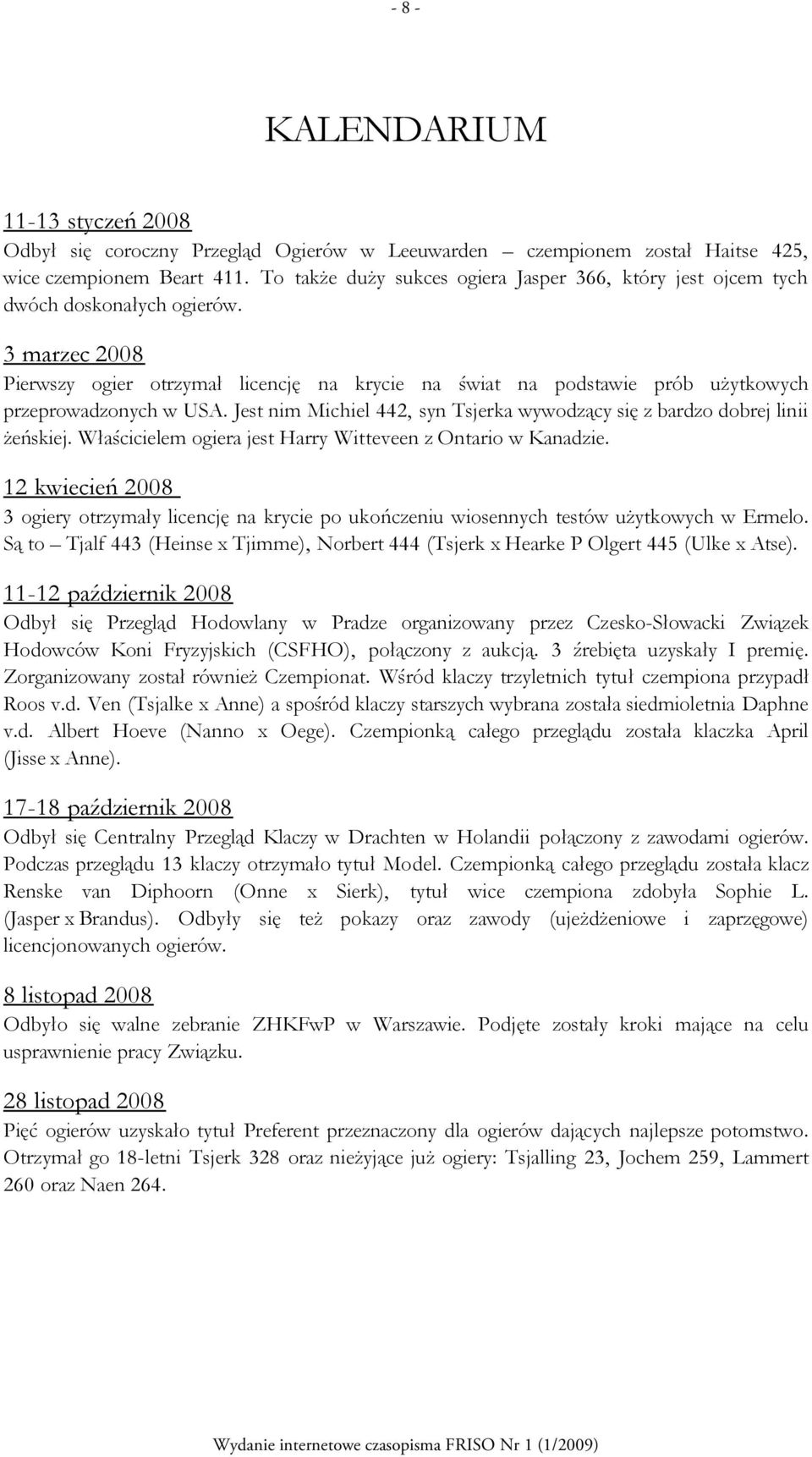 3 marzec 2008 Pierwszy ogier otrzymał licencję na krycie na świat na podstawie prób użytkowych przeprowadzonych w USA. Jest nim Michiel 442, syn Tsjerka wywodzący się z bardzo dobrej linii żeńskiej.