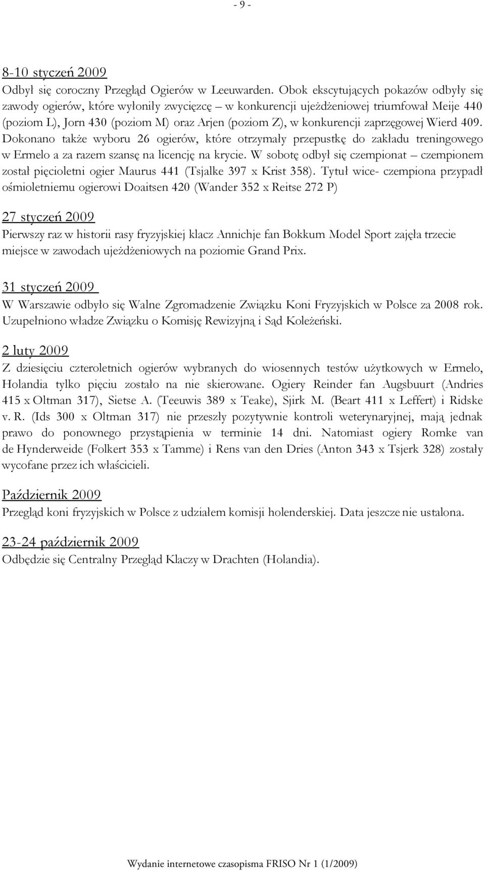 zaprzęgowej Wierd 409. Dokonano także wyboru 26 ogierów, które otrzymały przepustkę do zakładu treningowego w Ermelo a za razem szansę na licencję na krycie.