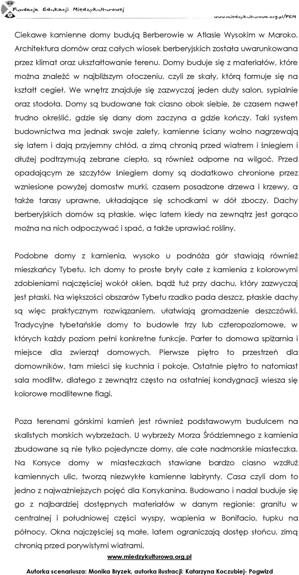 We wnętrz znajduje się zazwyczaj jeden duży salon, sypialnie oraz stodoła. Domy są budowane tak ciasno obok siebie, że czasem nawet trudno określić, gdzie się dany dom zaczyna a gdzie kończy.