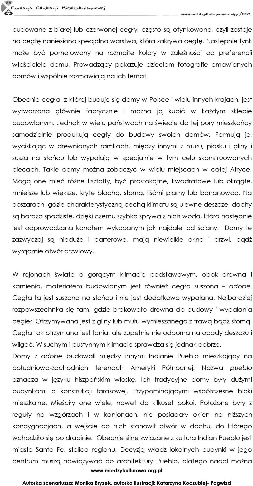 Obecnie cegła, z której buduje się domy w Polsce i wielu innych krajach, jest wytwarzana głównie fabrycznie i można ją kupić w każdym sklepie budowlanym.