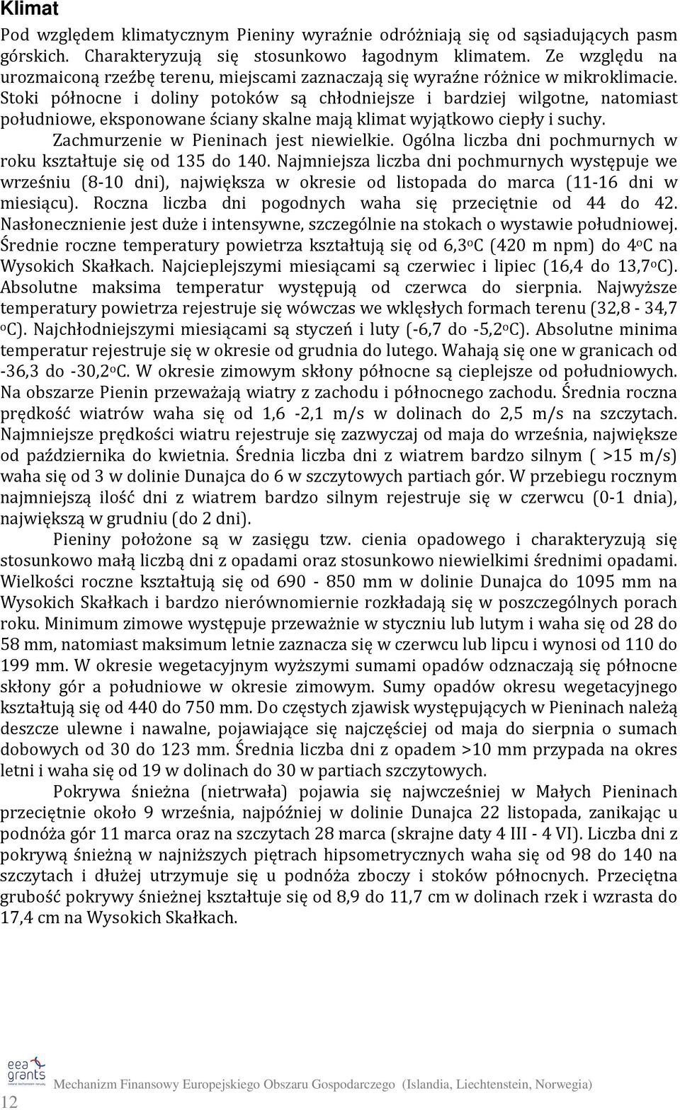 Stoki północne i doliny potoków są chłodniejsze i bardziej wilgotne, natomiast południowe, eksponowane ściany skalne mają klimat wyjątkowo ciepły i suchy. Zachmurzenie w Pieninach jest niewielkie.