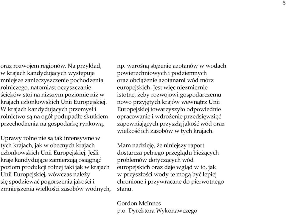 W krajach kandydujących przemysł i rolnictwo są na ogół podupadłe skutkiem przechodzenia na gospodarkę rynkową.