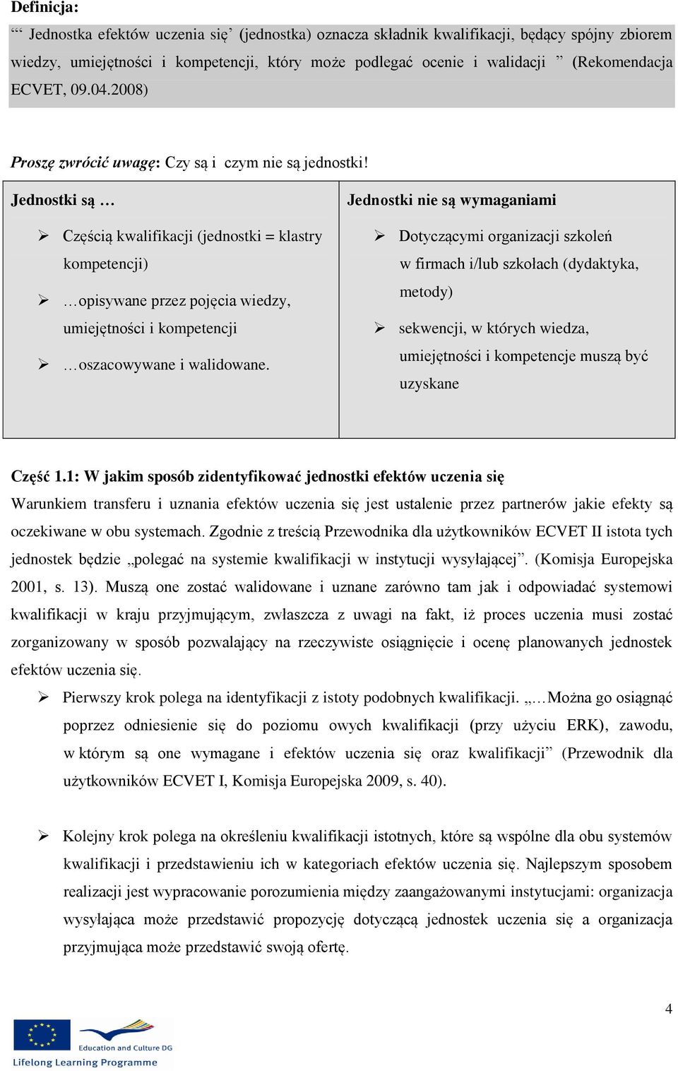 Jednostki są Częścią kwalifikacji (jednostki = klastry kompetencji) opisywane przez pojęcia wiedzy, umiejętności i kompetencji oszacowywane i walidowane.