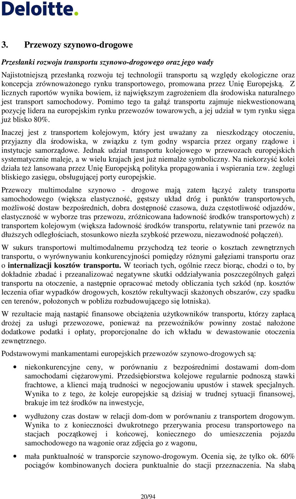 Pomimo tego ta gałąź transportu zajmuje niekwestionowaną pozycję lidera na europejskim rynku przewozów towarowych, a jej udział w tym rynku sięga juŝ blisko 80%.