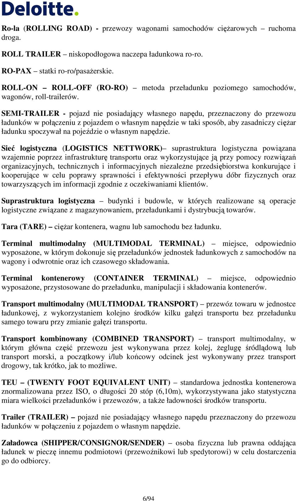 SEMI-TRAILER - pojazd nie posiadający własnego napędu, przeznaczony do przewozu ładunków w połączeniu z pojazdem o własnym napędzie w taki sposób, aby zasadniczy cięŝar ładunku spoczywał na pojeździe