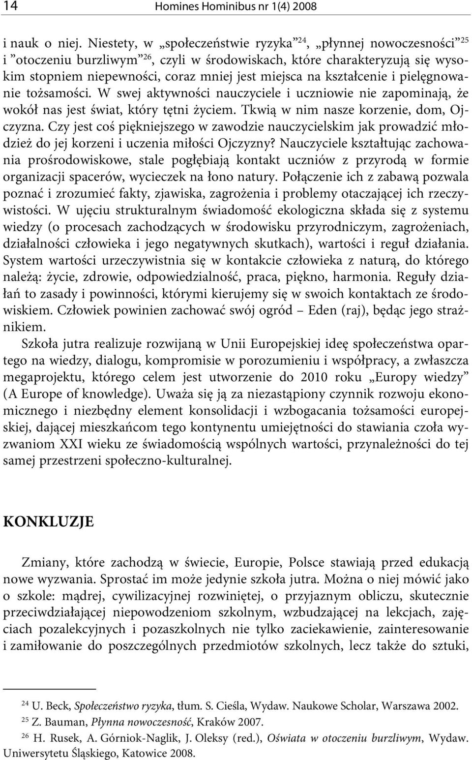 kształcenie i pielęgnowanie tożsamości. W swej aktywności nauczyciele i uczniowie nie zapominają, że wokół nas jest świat, który tętni życiem. Tkwią w nim nasze korzenie, dom, Ojczyzna.