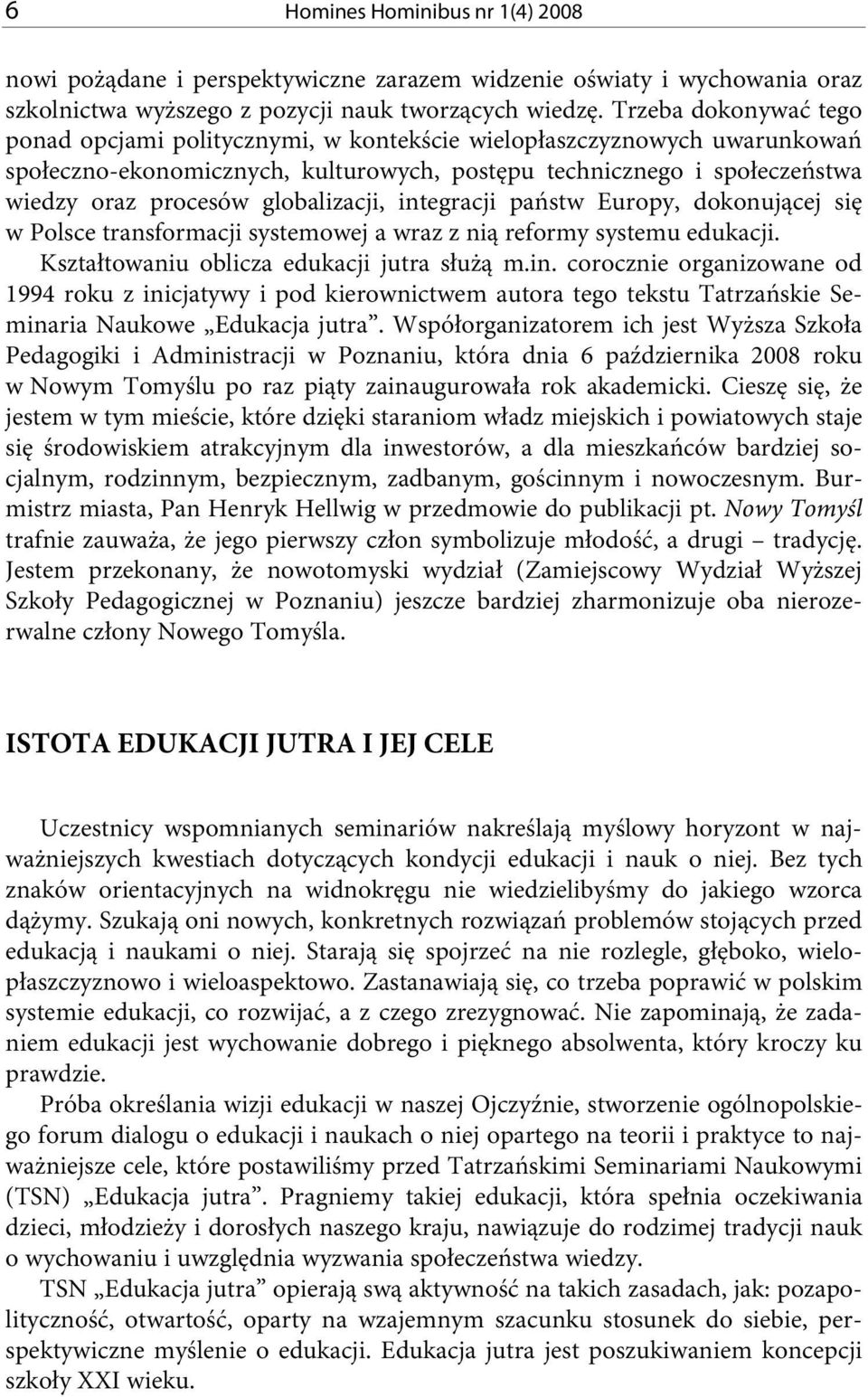 globalizacji, integracji państw Europy, dokonującej się w Polsce transformacji systemowej a wraz z nią reformy systemu edukacji. Kształtowaniu oblicza edukacji jutra służą m.in. corocznie organizowane od 1994 roku z inicjatywy i pod kierownictwem autora tego tekstu Tatrzańskie Seminaria Naukowe Edukacja jutra.