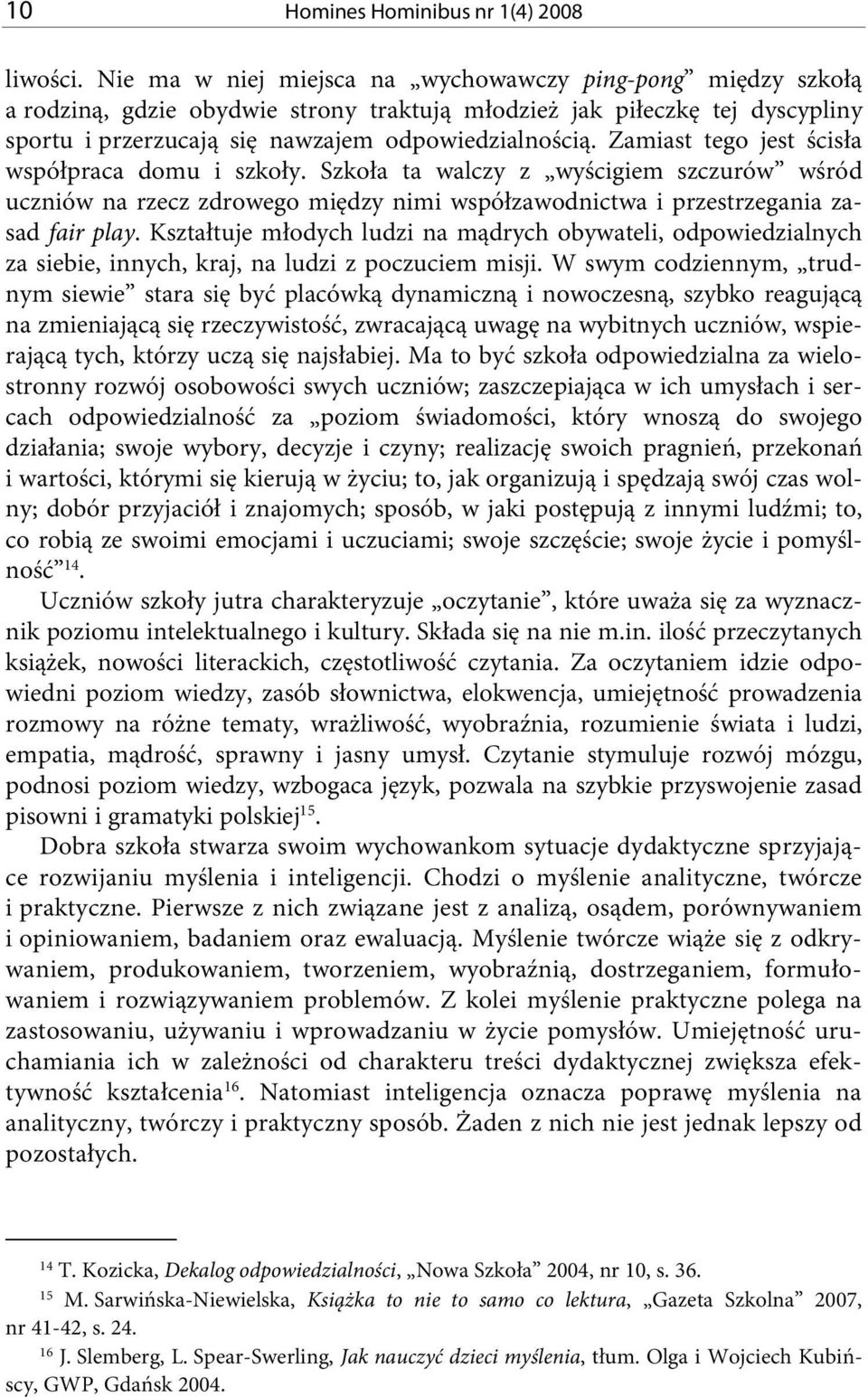 Zamiast tego jest ścisła współpraca domu i szkoły. Szkoła ta walczy z wyścigiem szczurów wśród uczniów na rzecz zdrowego między nimi współzawodnictwa i przestrzegania zasad fair play.