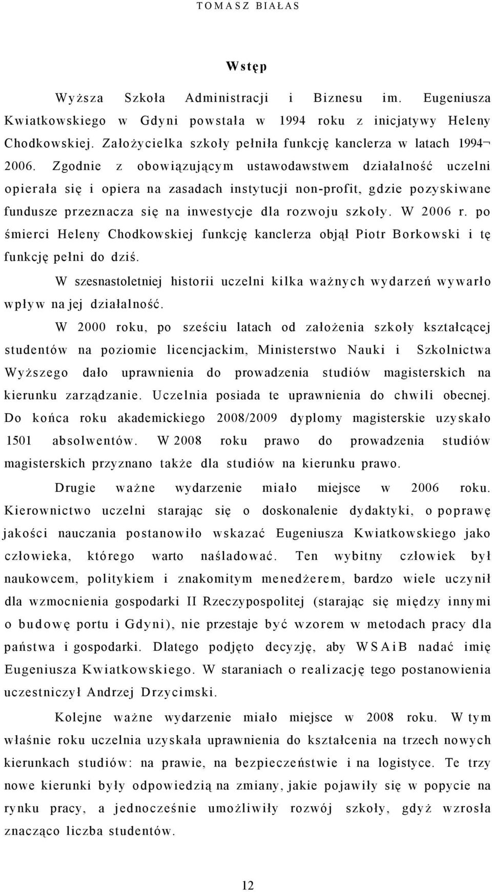 Zgodnie z obowiązującym ustawodawstwem działalność uczelni opierała się i opiera na zasadach instytucji non-profit, gdzie pozyskiwane fundusze przeznacza się na inwestycje dla rozwoju szkoły.