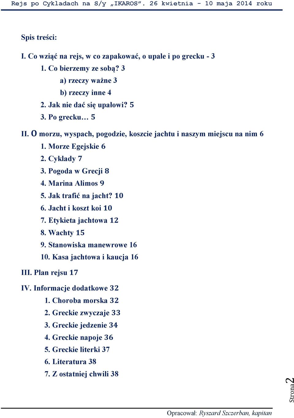 Jak trafić na jacht? 10 6. Jacht i koszt koi 10 7. Etykieta jachtowa 12 8. Wachty 15 9. Stanowiska manewrowe 16 10. Kasa jachtowa i kaucja 16 III. Plan rejsu 17 IV.