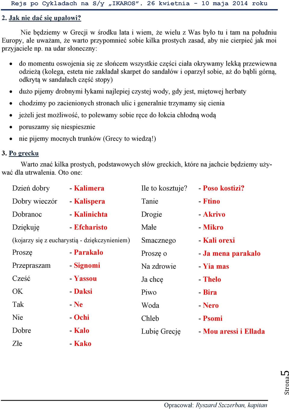 na udar słoneczny: do momentu oswojenia się ze słońcem wszystkie części ciała okrywamy lekką przewiewna odzieżą (kolega, esteta nie zakładał skarpet do sandałów i oparzył sobie, aż do bąbli górną,