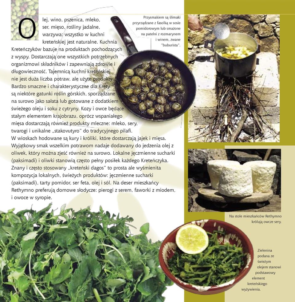 Bardzo smaczne i charakterystyczne dla Krety są niektóre gatunki roślin górskich, sporządzane na surowo jako sałata lub gotowane z dodatkiem świeżego oleju i soku z cytryny.