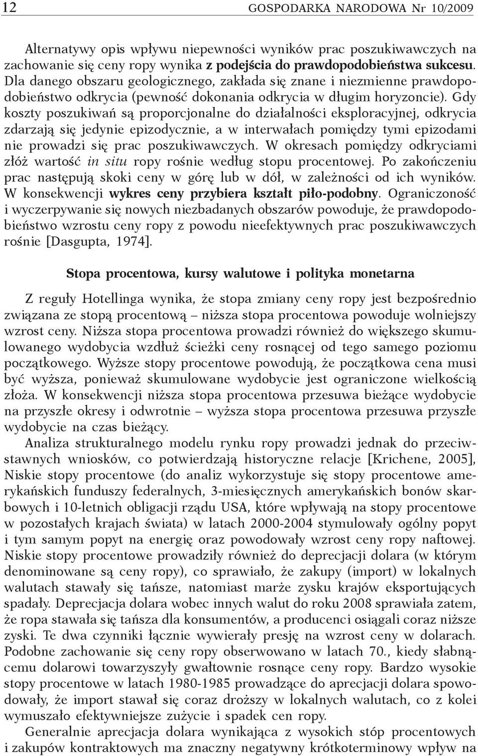 Gdy koszty poszukiwań są proporcjonalne do działalności eksploracyjnej, odkrycia zdarzają się jedynie epizodycznie, a w interwałach pomiędzy tymi epizodami nie prowadzi się prac poszukiwawczych.