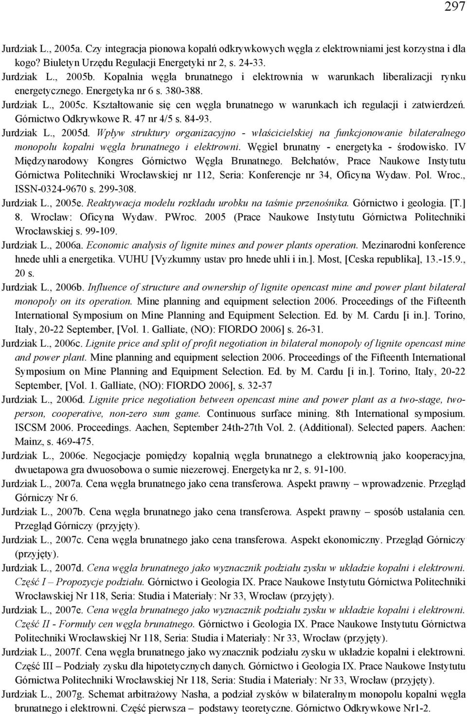 Kształtowanie się cen węgla brunatnego w warunkach ich regulacji i zatwierdzeń. Górnictwo Odkrywkowe R. 47 nr 4/5 s. 84-93. Jurdziak L., 2005d.