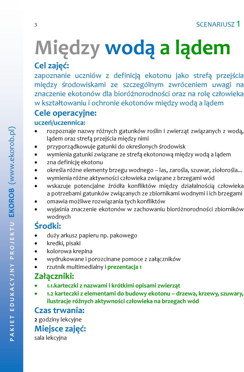 wodą, lądem oraz strefą przejścia między nimi przyporządkowuje gatunki do określonych środowisk wymienia gatunki związane ze strefą ekotonową między wodą a lądem zna definicję ekotonu określa różne