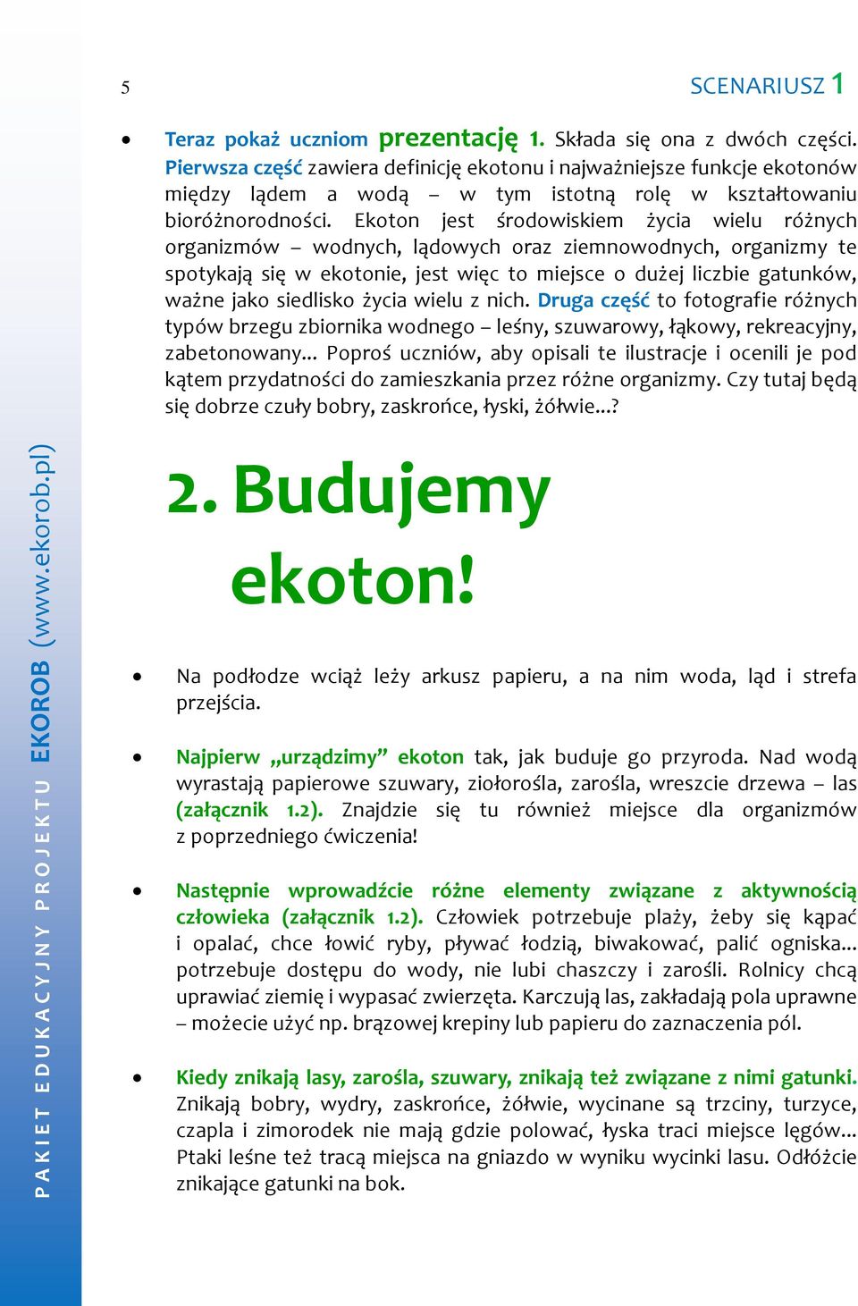 Ekoton jest środowiskiem życia wielu różnych organizmów wodnych, lądowych oraz ziemnowodnych, organizmy te spotykają się w ekotonie, jest więc to miejsce o dużej liczbie gatunków, ważne jako