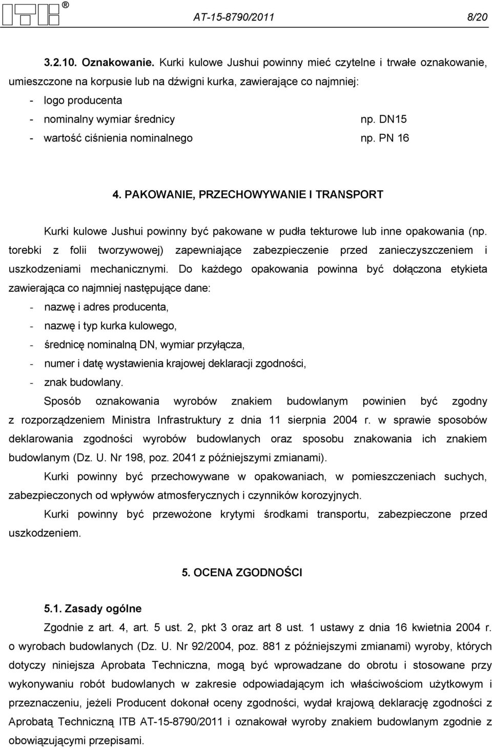 DN15 - wartość ciśnienia nominalnego np. PN 16 4. PAKOWANIE, PRZECHOWYWANIE I TRANSPORT Kurki kulowe Jushui powinny być pakowane w pudła tekturowe lub inne opakowania (np.