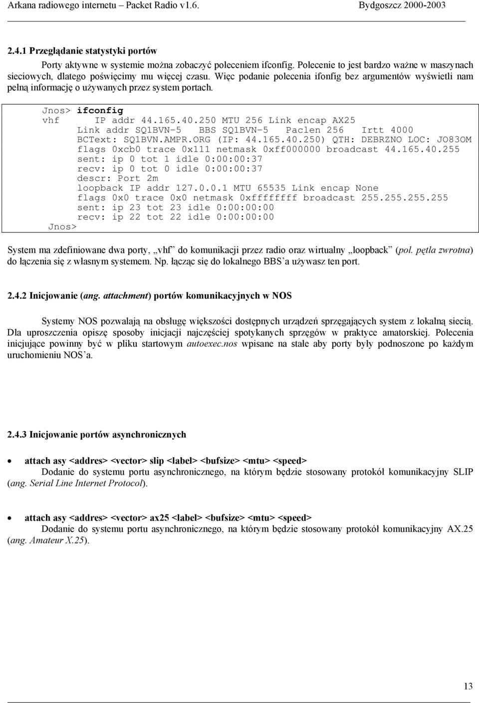 250 MTU 256 Link encap AX25 Link addr SQ1BVN-5 BBS SQ1BVN-5 Paclen 256 Irtt 4000 BCText: SQ1BVN.AMPR.ORG (IP: 44.165.40.250) QTH: DEBRZNO LOC: JO83OM flags 0xcb0 trace 0x111 netmask 0xff000000 broadcast 44.