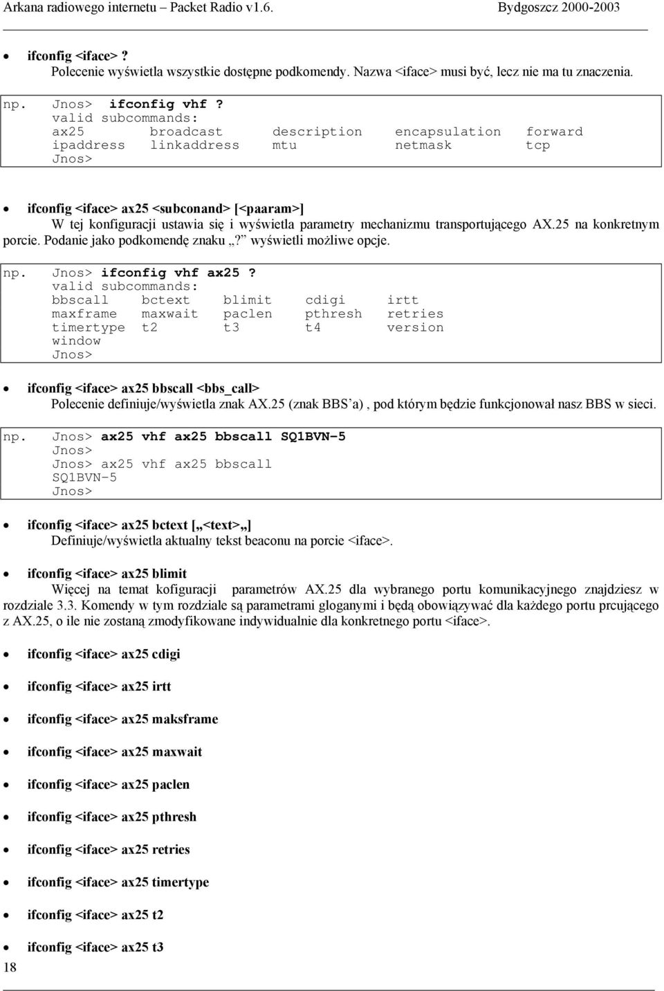 parametry mechanizmu transportującego AX.25 na konkretnym porcie. Podanie jako podkomendę znaku? wyświetli możliwe opcje. np. Jnos> ifconfig vhf ax25?