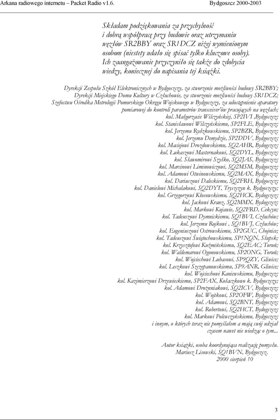 Dyrekcji Zespołu Szkół Elektronicznych w Bydgoszczy, za stworzenie możliwości budowy SR2BBY; Dyrekcji Miejskiego Domu Kultury w Człuchowie, za stworzenie możliwości budowy SR1DCZ; Szefostwu Ośrodka