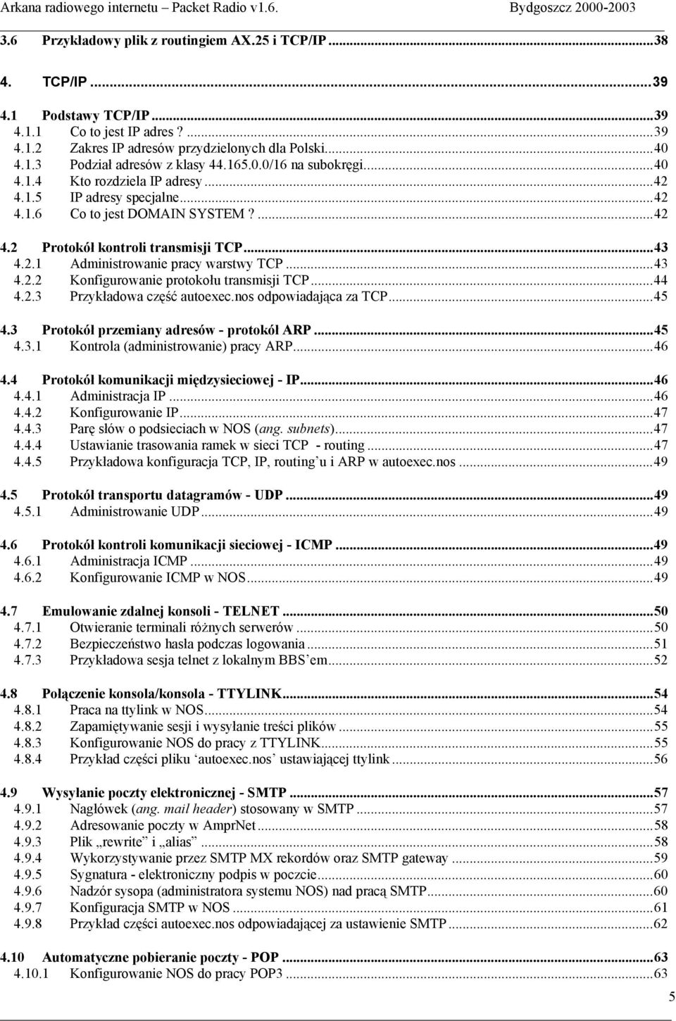 ..43 4.2.2 Konfigurowanie protokołu transmisji TCP...44 4.2.3 Przykładowa część autoexec.nos odpowiadająca za TCP...45 4.3 Protokół przemiany adresów - protokół ARP...45 4.3.1 Kontrola (administrowanie) pracy ARP.