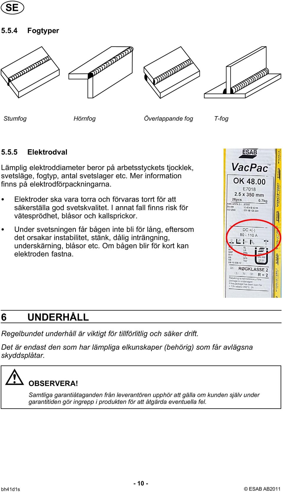 Under svetsningen får bågen inte bli för lång, eftersom det orsakar instabilitet, stänk, dålig inträngning, underskärning, blåsor etc. Om bågen blir för kort kan elektroden fastna.