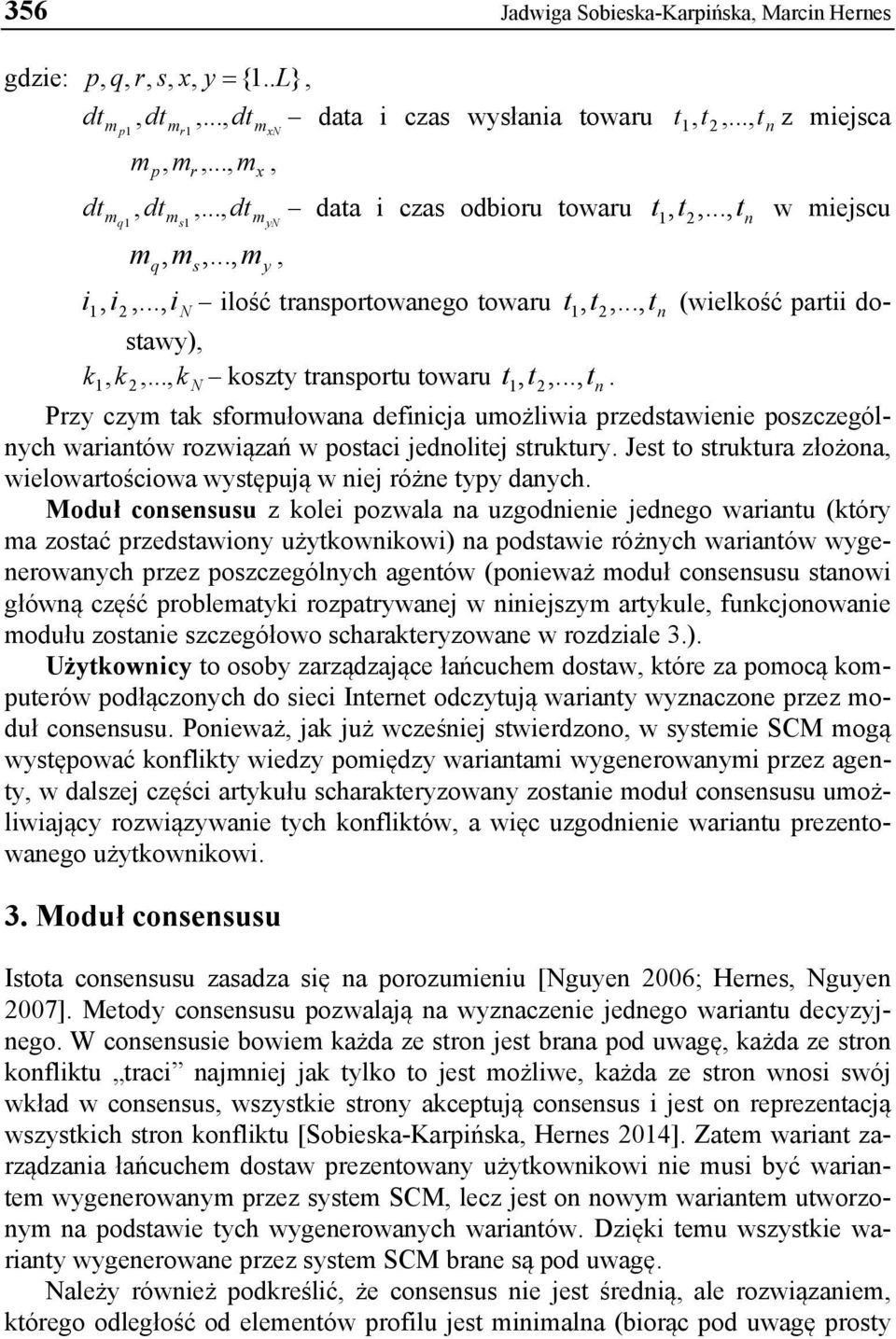 .., tn (wielkość partii dostawy), k 1, k2,..., k N koszty transportu towaru t 1, t 2,..., tn. Przy czym tak sformułowana definicja umożliwia przedstawienie poszczególnych wariantów rozwiązań w postaci jednolitej struktury.