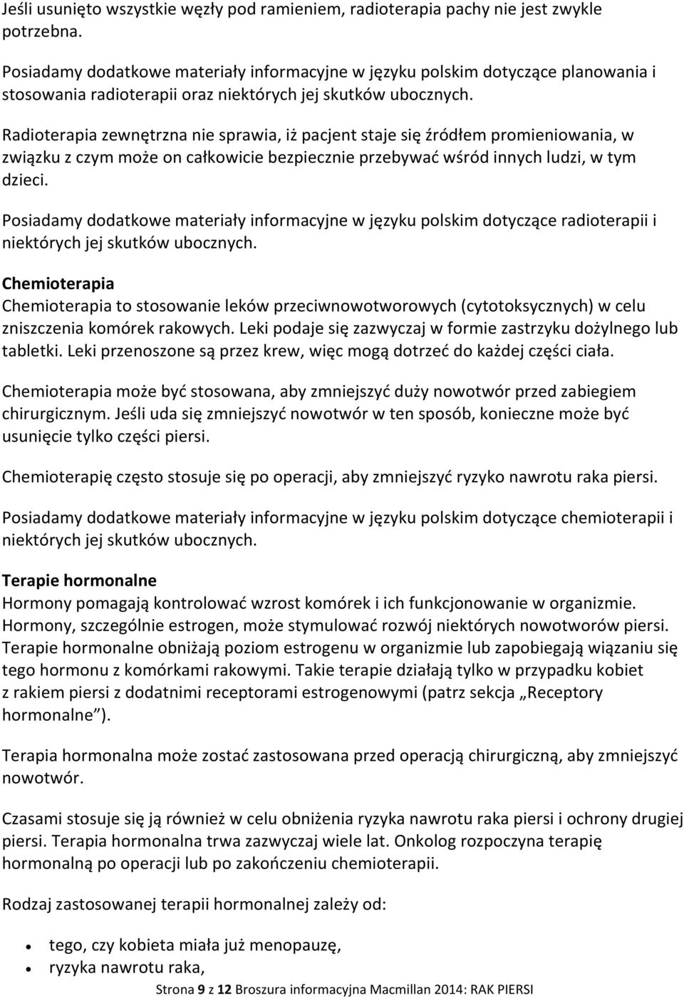 Radioterapia zewnętrzna nie sprawia, iż pacjent staje się źródłem promieniowania, w związku z czym może on całkowicie bezpiecznie przebywać wśród innych ludzi, w tym dzieci.