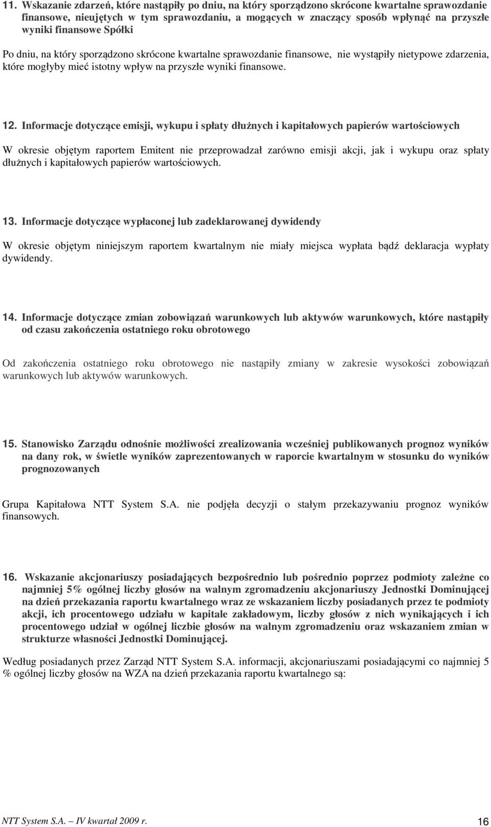 Informacje dotyczące emisji, wykupu i spłaty dłużnych i kapitałowych papierów wartościowych W okresie objętym raportem Emitent nie przeprowadzał zarówno emisji akcji, jak i wykupu oraz spłaty