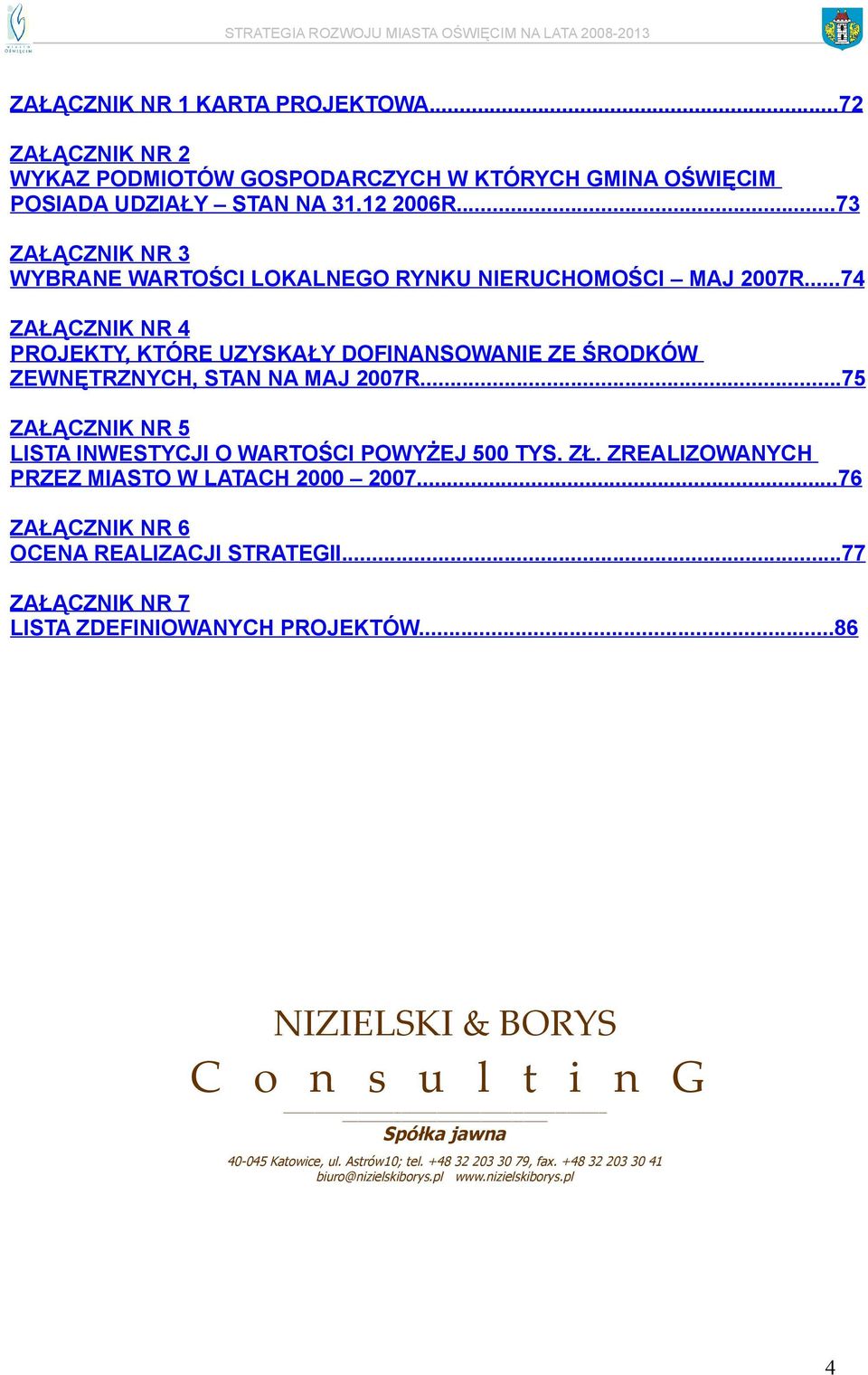 ..75 ZAŁĄCZNIK NR 5 LISTA INWESTYCJI O WARTOŚCI POWYŻEJ 500 TYS. ZŁ. ZREALIZOWANYCH PRZEZ MIASTO W LATACH 2000 2007...76 ZAŁĄCZNIK NR 6 OCENA REALIZACJI STRATEGII.