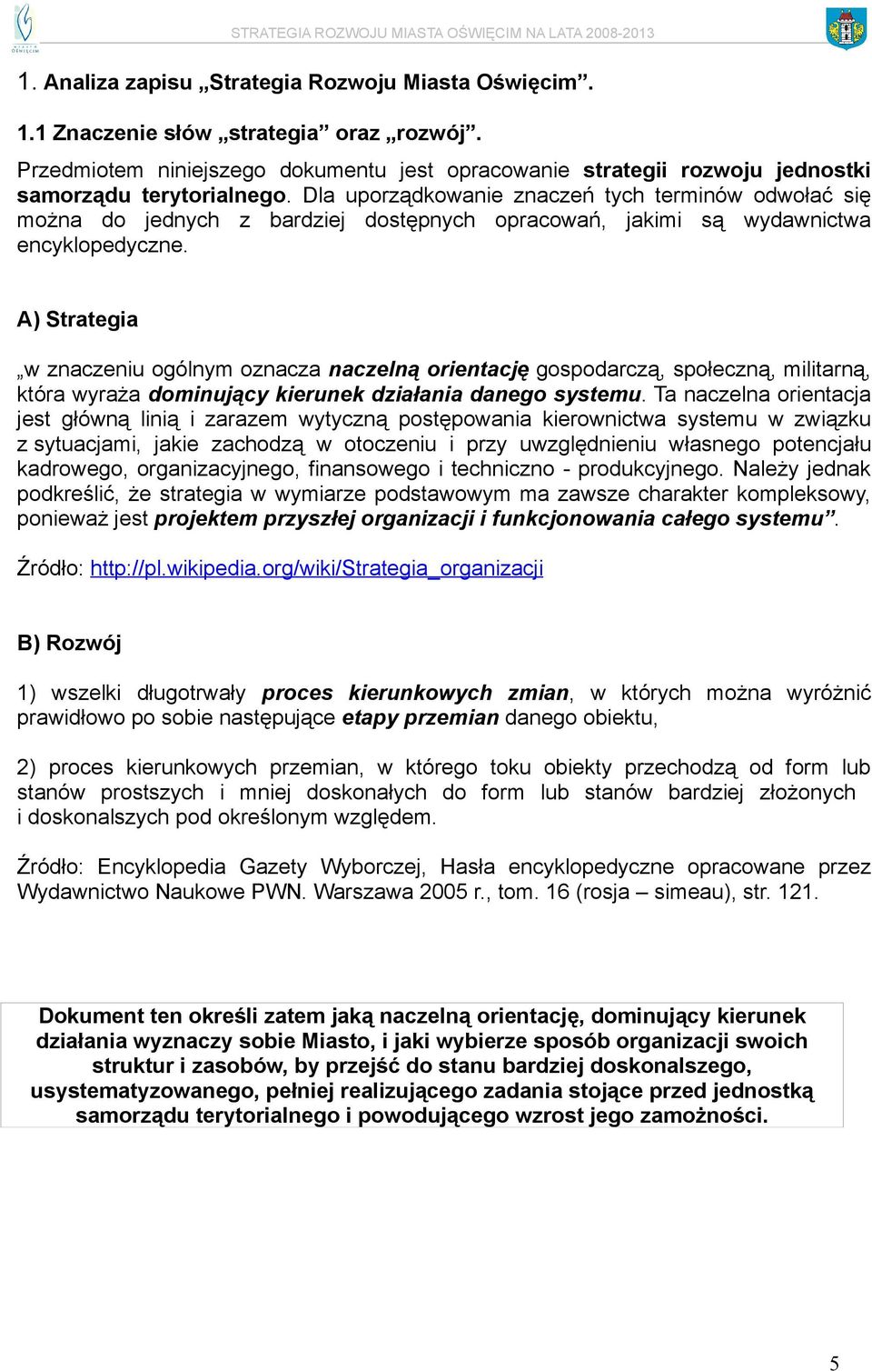 A) Strategia w znaczeniu ogólnym oznacza naczelną orientację gospodarczą, społeczną, militarną, która wyraża dominujący kierunek działania danego systemu.