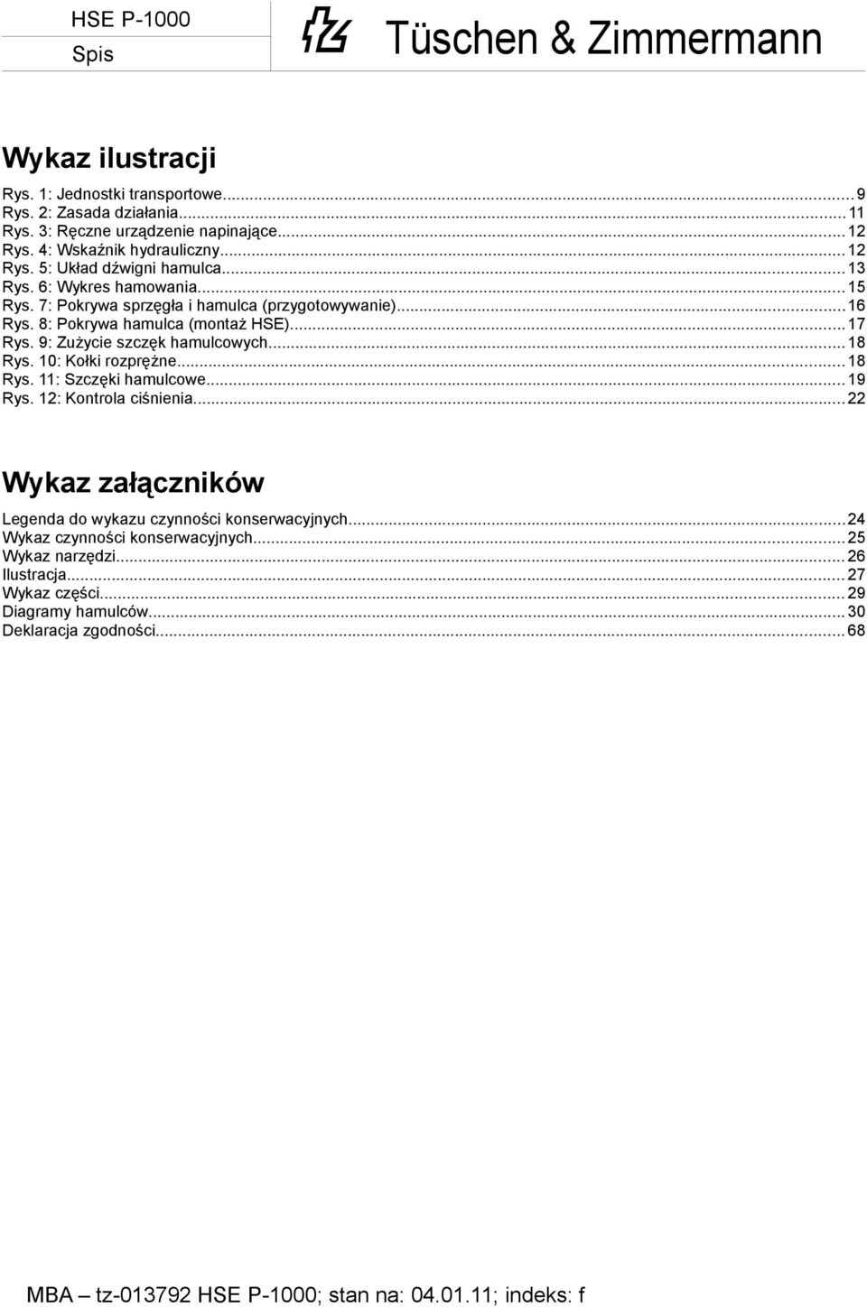 8: Pokrywa hamulca (montaż HSE)... 17 Rys. 9: Zużycie szczęk hamulcowych... 18 Rys. 10: Kołki rozprężne... 18 Rys. 11: Szczęki hamulcowe... 19 Rys.