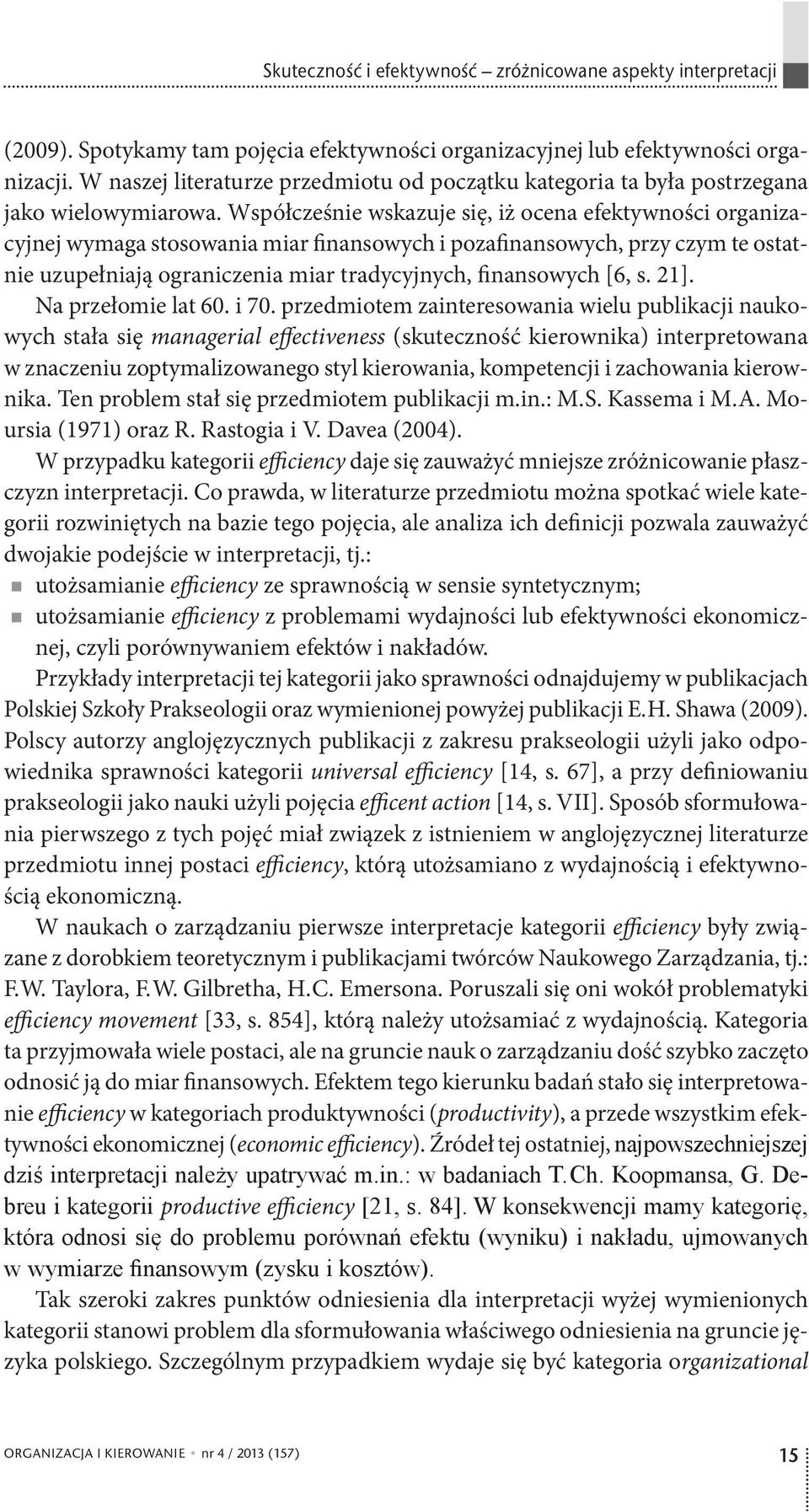 Współcześnie wskazuje się, iż ocena efektywności organizacyjnej wymaga stosowania miar finansowych i pozafinansowych, przy czym te ostatnie uzupełniają ograniczenia miar tradycyjnych, finansowych [6,