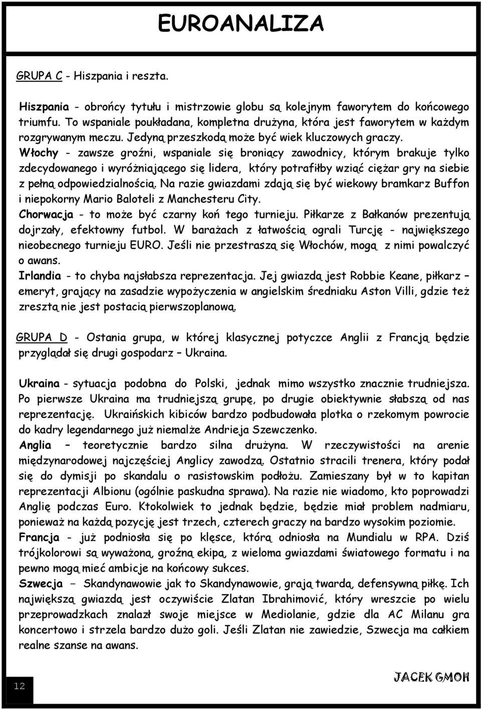 Włochy - zawsze groźni, wspaniale się broniący zawodnicy, którym brakuje tylko zdecydowanego i wyróżniającego się lidera, który potrafiłby wziąć ciężar gry na siebie z pełną odpowiedzialnością.