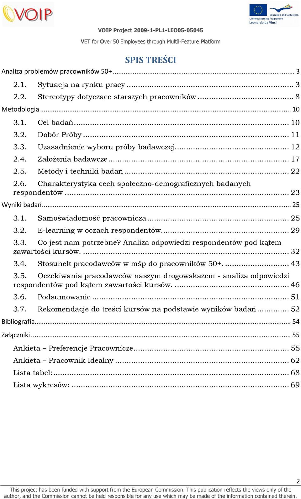 .. 23 Wyniki badao... 25 3.1. Samoświadomość pracownicza... 25 3.2. E-learning w oczach respondentów.... 29 3.3. Co jest nam potrzebne? Analiza odpowiedzi respondentów pod kątem zawartości kursów.