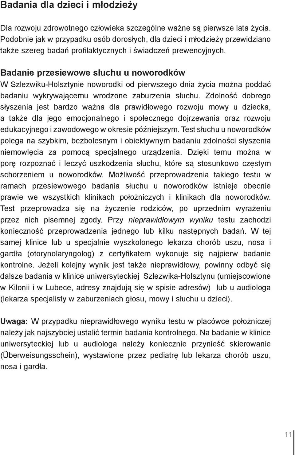 Badanie przesiewowe słuchu u noworodków W Szlezwiku-Holsztynie noworodki od pierwszego dnia życia można poddać badaniu wykrywającemu wrodzone zaburzenia słuchu.