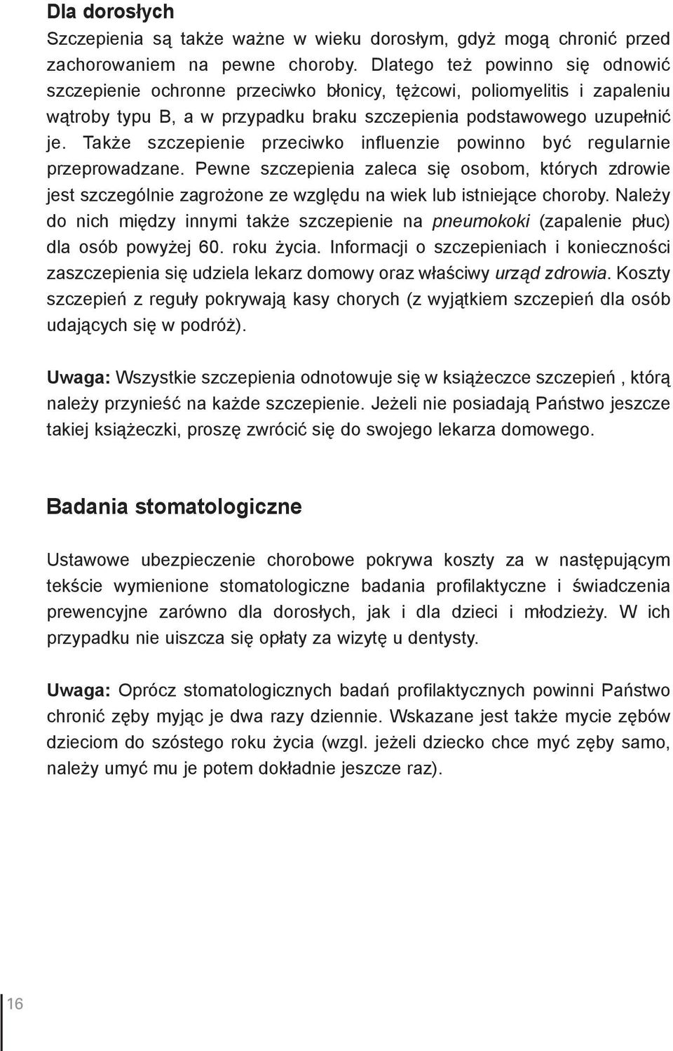 Także szczepienie przeciwko influenzie powinno być regularnie przeprowadzane. Pewne szczepienia zaleca się osobom, których zdrowie jest szczególnie zagrożone ze względu na wiek lub istniejące choroby.