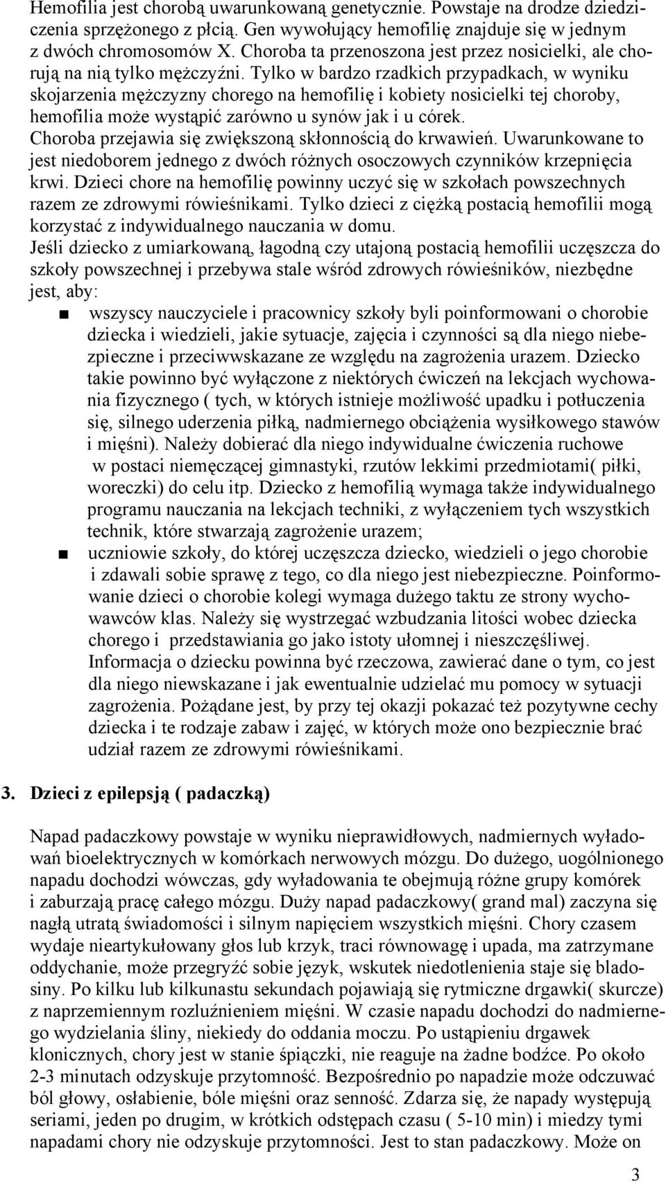 Tylko w bardzo rzadkich przypadkach, w wyniku skojarzenia mężczyzny chorego na hemofilię i kobiety nosicielki tej choroby, hemofilia może wystąpić zarówno u synów jak i u córek.