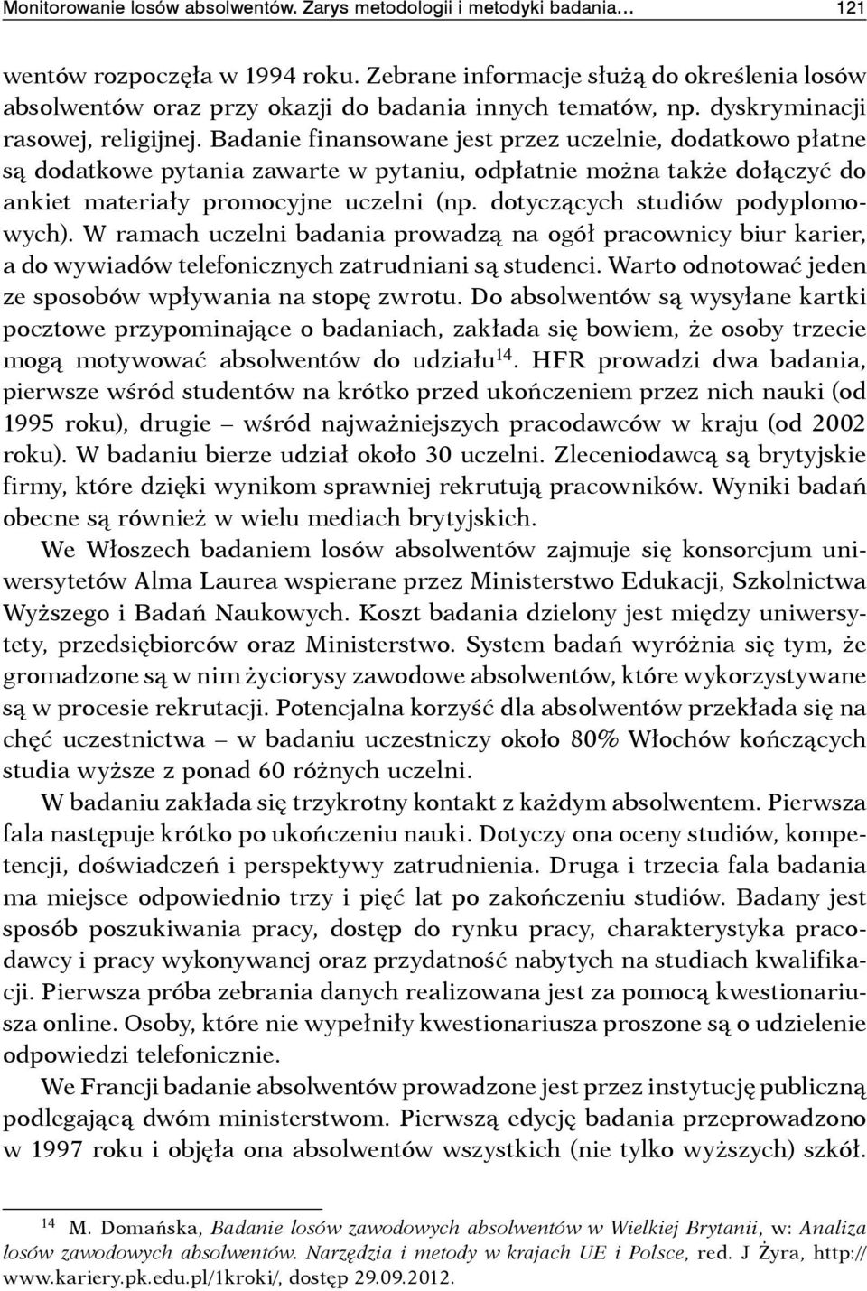 Badanie finansowane jest przez uczelnie, dodatkowo płatne są dodatkowe pytania zawarte w pytaniu, odpłatnie można także dołączyć do ankiet materiały promocyjne uczelni (np.