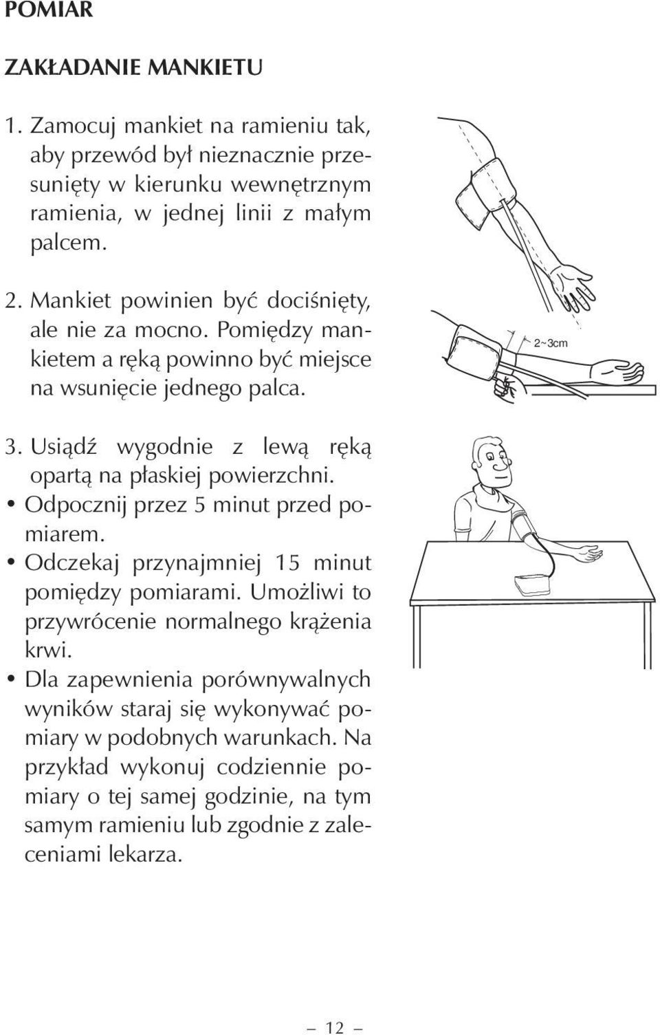 Usiądź wygodnie z lewą ręką opartą na płaskiej powierzchni. Odpocznij przez 5 minut przed pomiarem. Odczekaj przynajmniej 15 minut pomiędzy pomiarami.