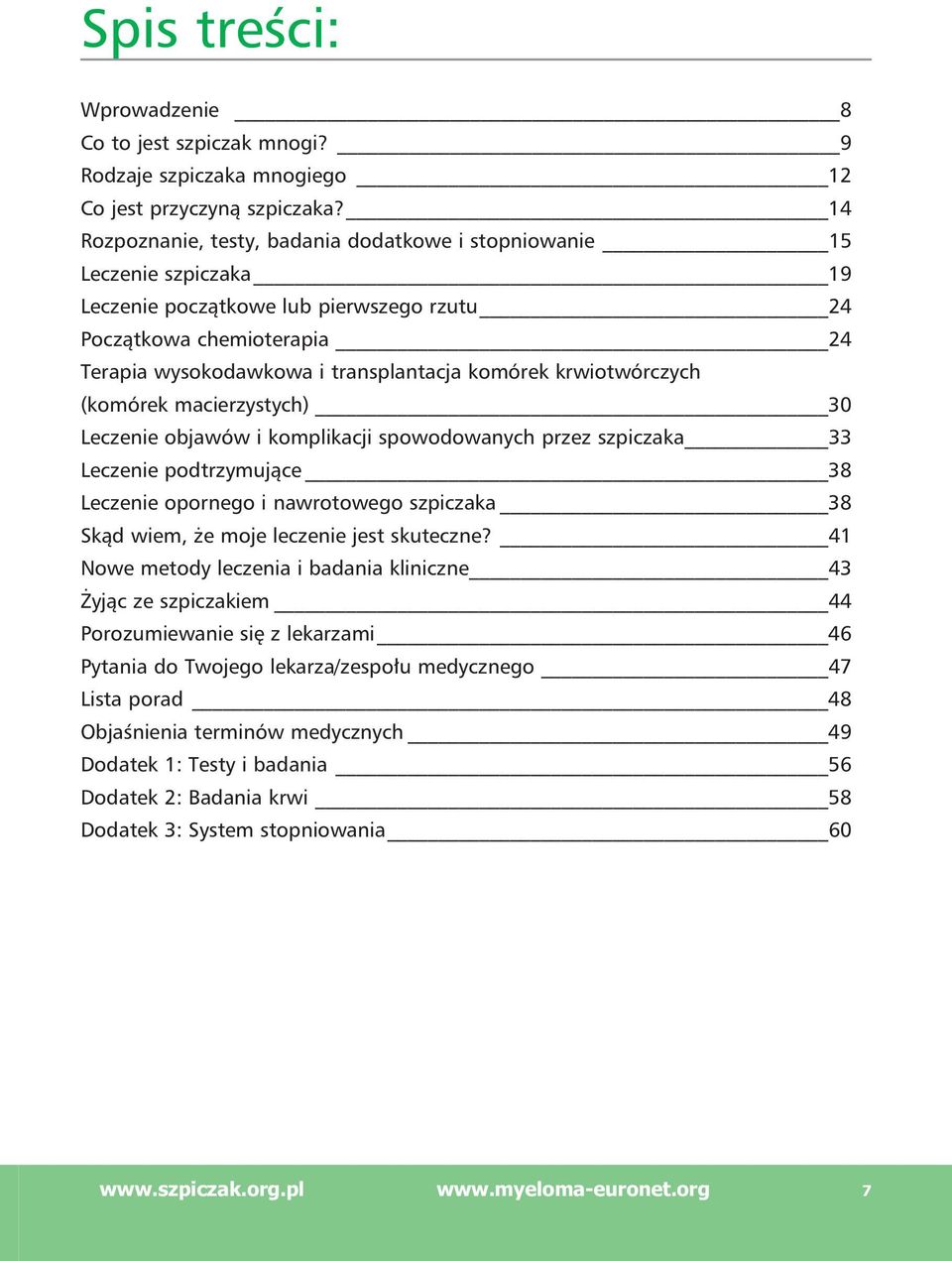 krwiotwórczych (komórek macierzystych) 30 Leczenie objawów i komplikacji spowodowanych przez szpiczaka 33 Leczenie podtrzymujące 38 Leczenie opornego i nawrotowego szpiczaka 38 Skąd wiem, że moje