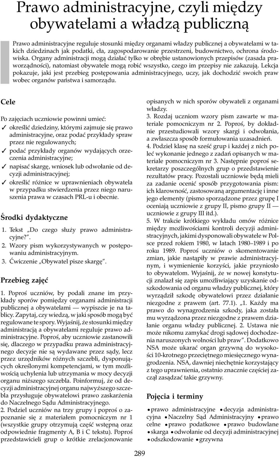 Organy administracji mogą działać tylko w obrębie ustanowionych przepisów (zasada praworządności), natomiast obywatele mogą robić wszystko, czego im przepisy nie zakazują.