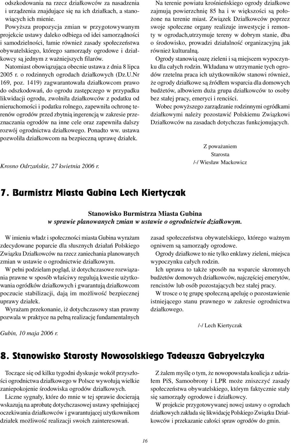 działkowcy są jednym z ważniejszych filarów. Natomiast obowiązująca obecnie ustawa z dnia 8 lipca 2005 r. o rodzinnych ogrodach działkowych (Dz.U.Nr 169, poz.