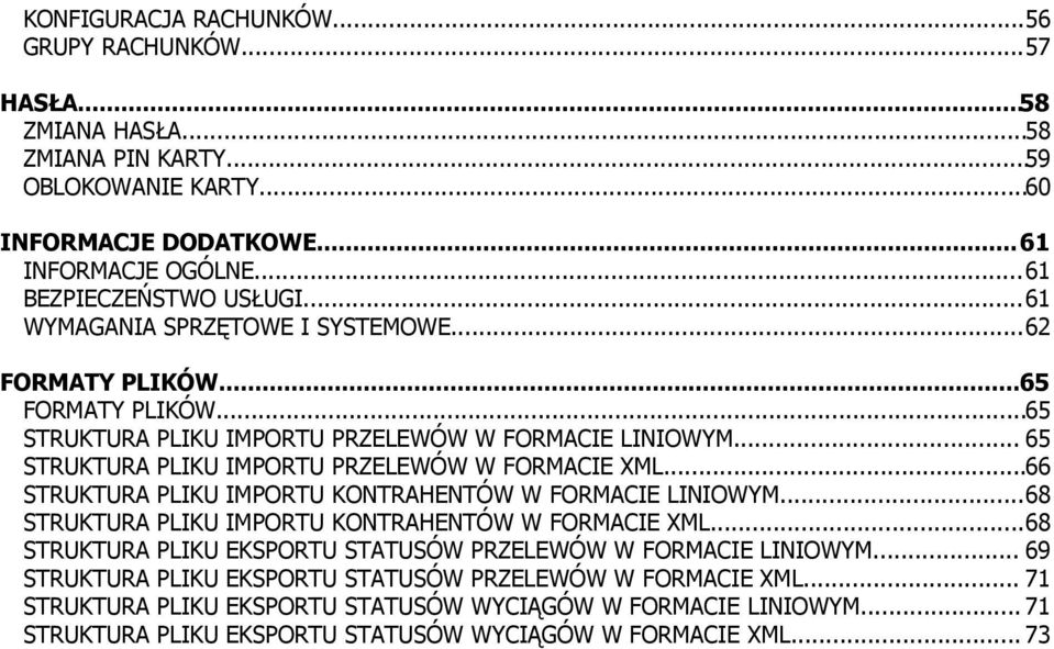 ..66 STRUKTURA PLIKU IMPORTU KONTRAHENTÓW W FORMACIE LINIOWYM...68 STRUKTURA PLIKU IMPORTU KONTRAHENTÓW W FORMACIE XML...68 STRUKTURA PLIKU EKSPORTU STATUSÓW PRZELEWÓW W FORMACIE LINIOWYM.