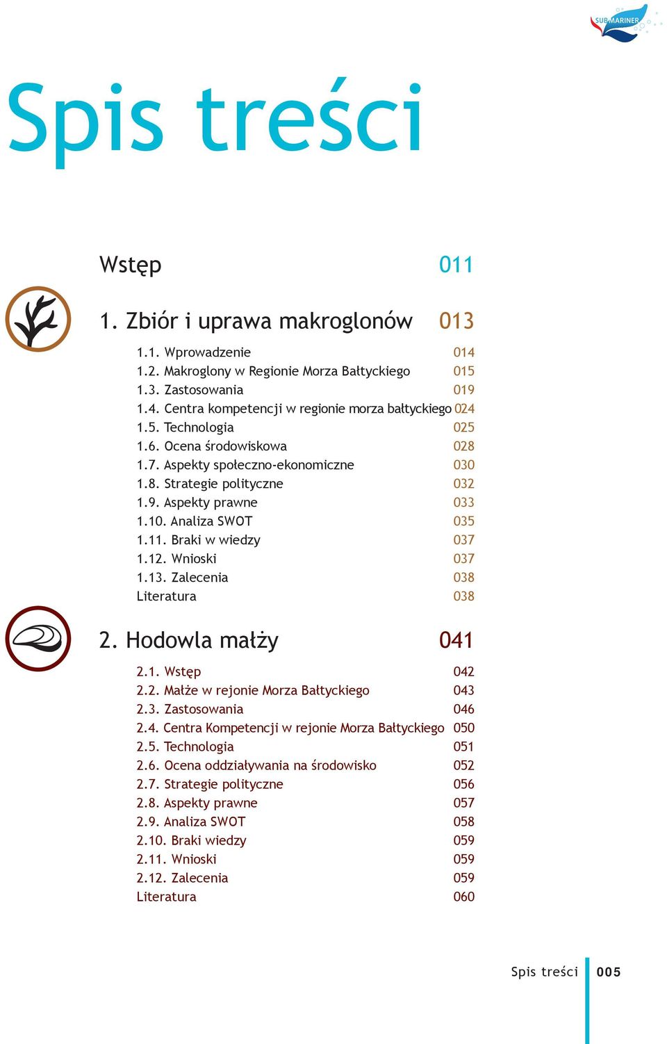 Wnioski 037 1.13. Zalecenia 038 Literatura 038 2. Hodowla małży 041 2.1. Wstęp 042 2.2. Małże w rejonie Morza Bałtyckiego 043 2.3. Zastosowania 046 2.4. Centra Kompetencji w rejonie Morza Bałtyckiego 050 2.