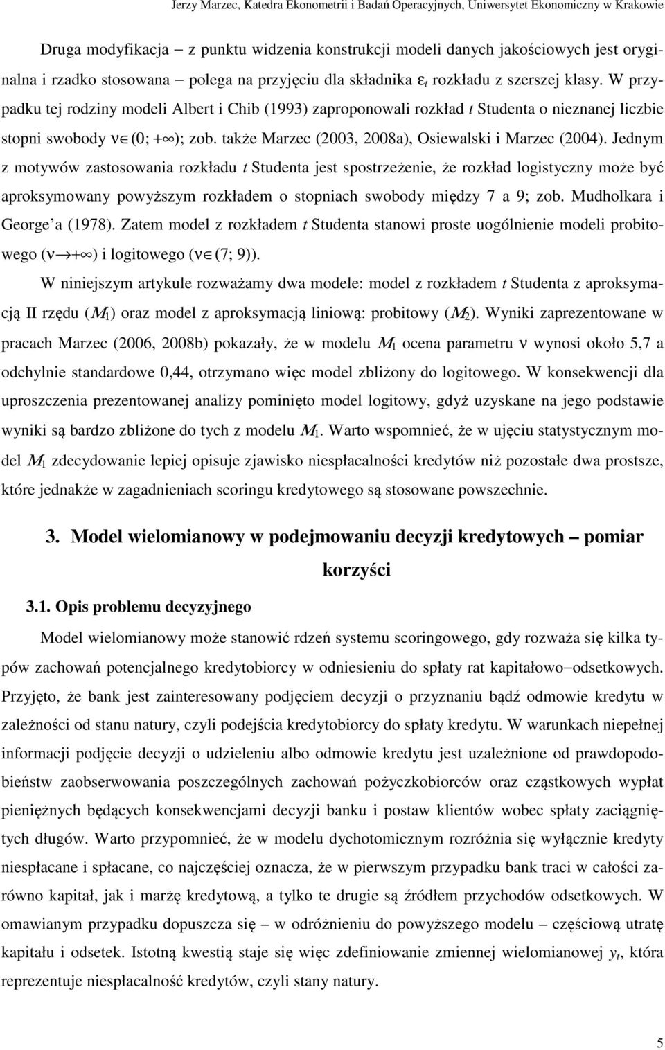 Jednym z motywów zastosowania rozkładu t Studenta jest spostrzeżenie, że rozkład logistyczny może być aproksymowany powyższym rozkładem o stopniach swobody między 7 a 9; zob.