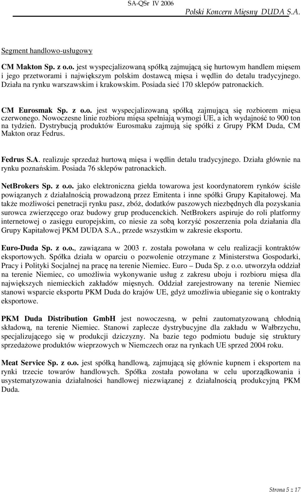 Nowoczesne linie rozbioru mięsa spełniają wymogi UE, a ich wydajność to 900 ton na tydzień. Dystrybucją produktów Eurosmaku zajmują się spółki z Grupy PKM Duda, CM Makton oraz Fedrus. Fedrus S.A.