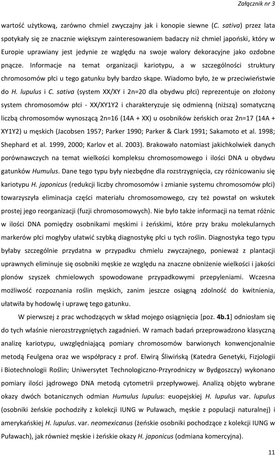 Informacje na temat organizacji kariotypu, a w szczególności struktury chromosomów płci u tego gatunku były bardzo skąpe. Wiadomo było, że w przeciwieństwie do H. lupulus i C.