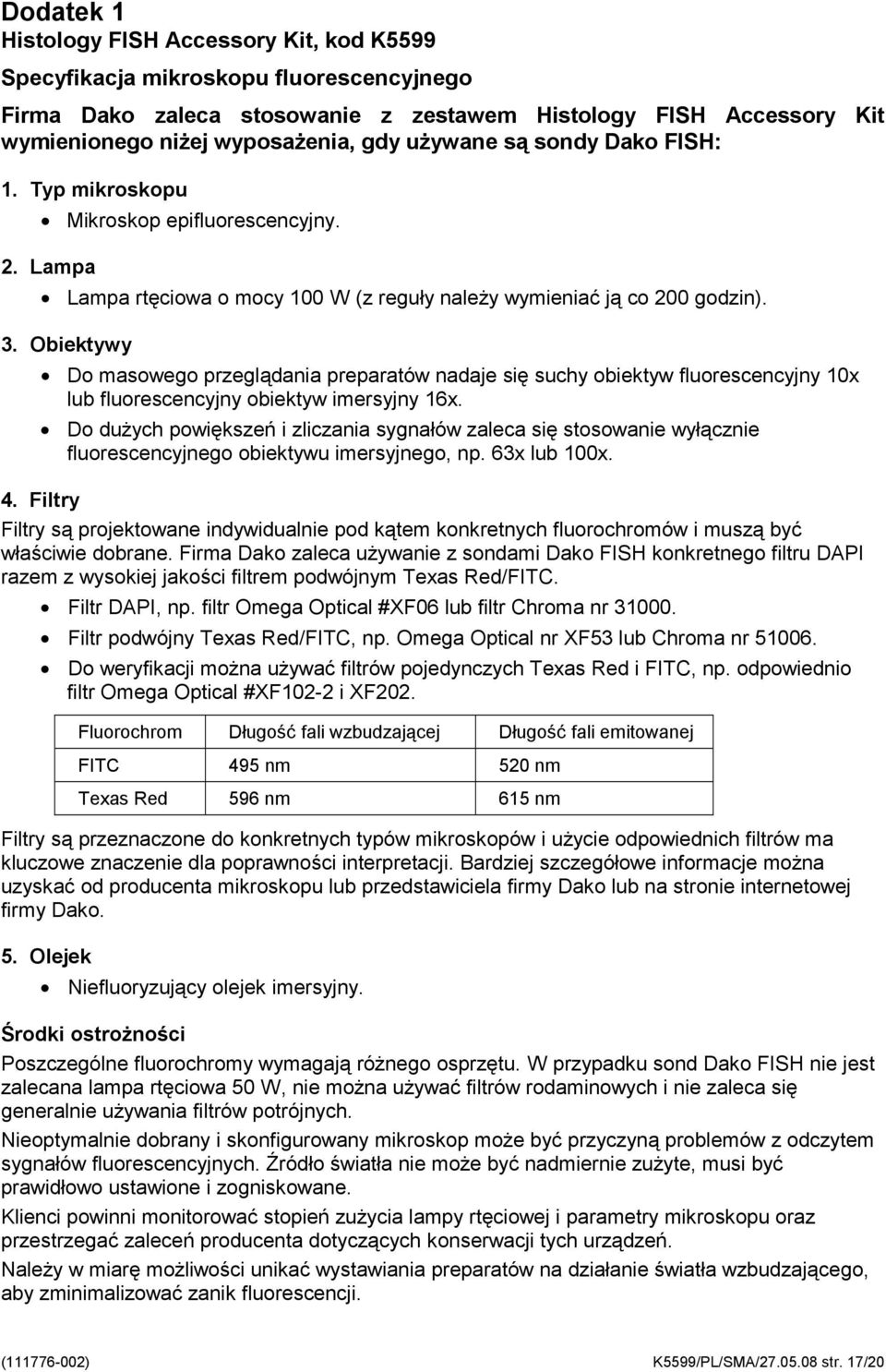 Obiektywy Do masowego przeglądania preparatów nadaje się suchy obiektyw fluorescencyjny 10x lub fluorescencyjny obiektyw imersyjny 16x.