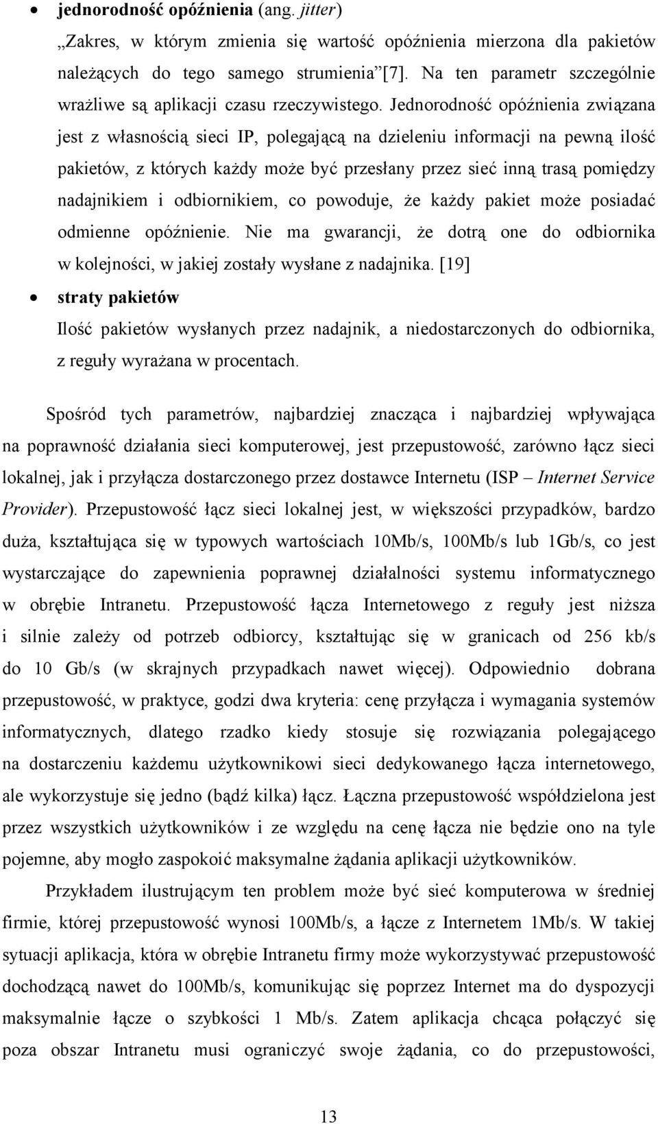 Jednorodność opóźnienia związana jest z własnością sieci IP, polegającą na dzieleniu informacji na pewną ilość pakietów, z których każdy może być przesłany przez sieć inną trasą pomiędzy nadajnikiem